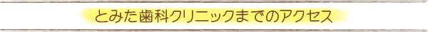 とみた歯科クリニックまでの交通アクセス