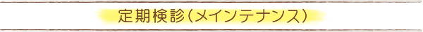 定期検診(メインテナンス)