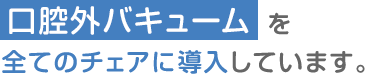 口腔外バキュームを全てのチェアに導入しています。