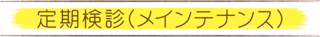 定期検診(メインテナンス)