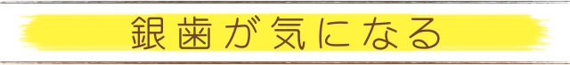 銀歯が気になる